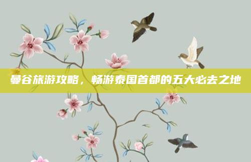 曼谷旅游攻略,畅游泰国首都的五大必去之地
