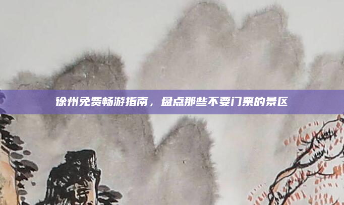 徐州免费畅游指南,盘点那些不要门票的景区