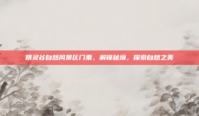 精灵谷自然风景区门票，解锁秘境，探索自然之美