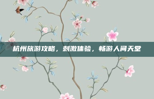 杭州旅游攻略,刺激体验,畅游人间天堂