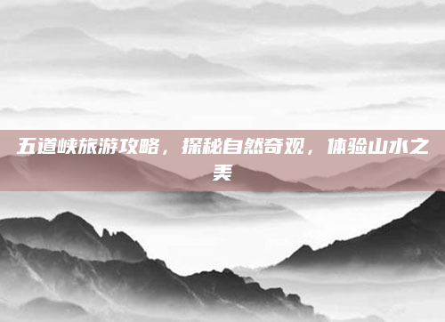 五道峡旅游攻略,探秘自然奇观,体验山水之美