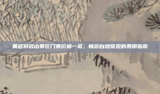 黄岩划岩山景区门票价格一览，畅游自然奇观的费用指南