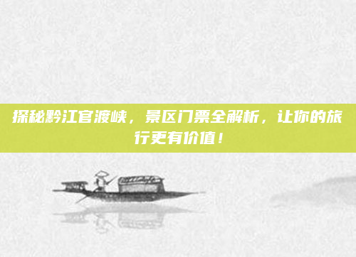 探秘黔江官渡峡,景区门票全解析,让你的旅行更有价值!