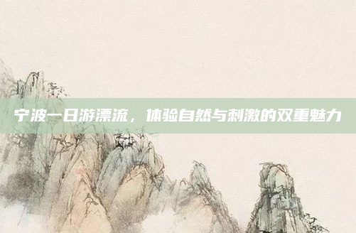 宁波一日游漂流，体验自然与刺激的双重魅力