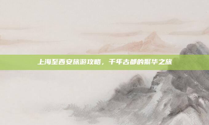 上海至西安旅游攻略,千年古都的繁华之旅