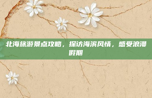北海旅游景点攻略,探访海滨风情,感受浪漫假期