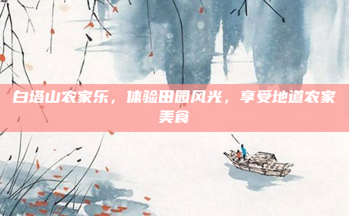白塔山农家乐，体验田园风光，享受地道农家美食