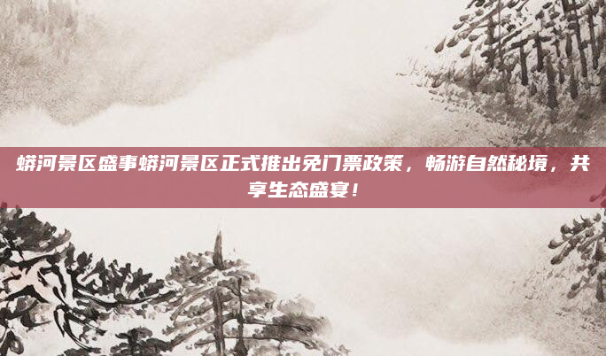 蟒河景区盛事蟒河景区正式推出免门票政策，畅游自然秘境，共享生态盛宴！