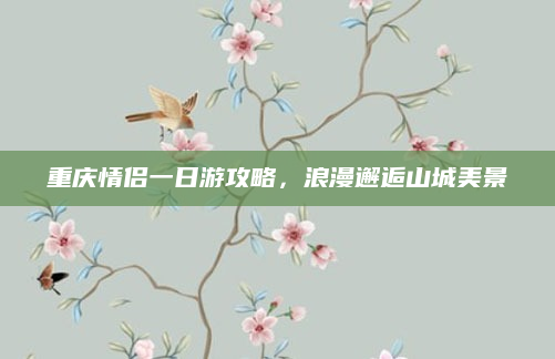 重庆情侣一日游攻略，浪漫邂逅山城美景
