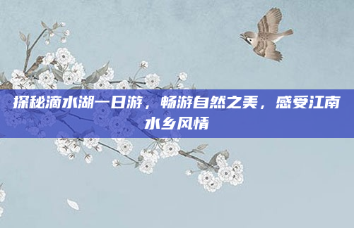 探秘滴水湖一日游，畅游自然之美，感受江南水乡风情