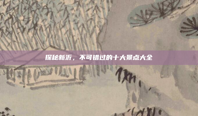 探秘新沂，不可错过的十大景点大全