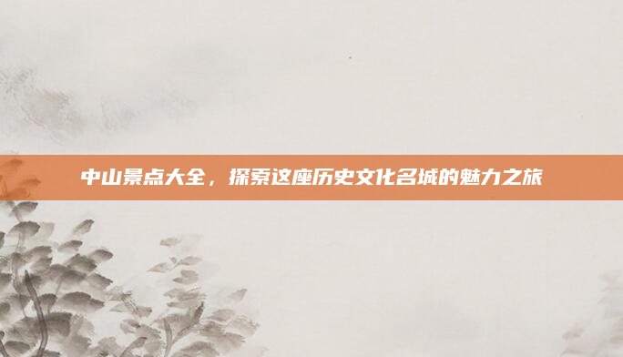 中山景点大全，探索这座历史文化名城的魅力之旅