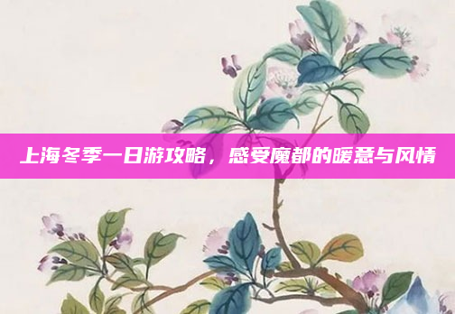 上海冬季一日游攻略，感受魔都的暖意与风情