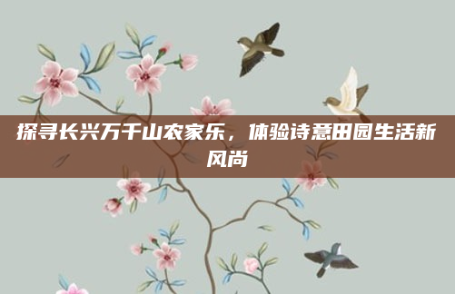 探寻长兴万千山农家乐，体验诗意田园生活新风尚