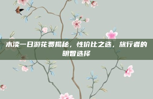 木渎一日游花费揭秘，性价比之选，旅行者的明智选择
