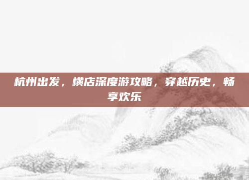 杭州出发,横店深度游攻略,穿越历史,畅享欢乐