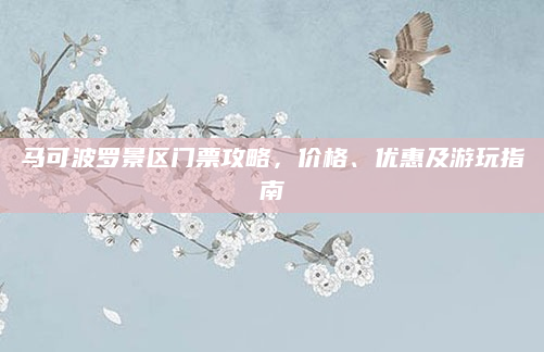 马可波罗景区门票攻略,价格、优惠及游玩指南