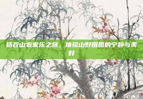 括苍山农家乐之旅，体验山野田园的宁静与美好