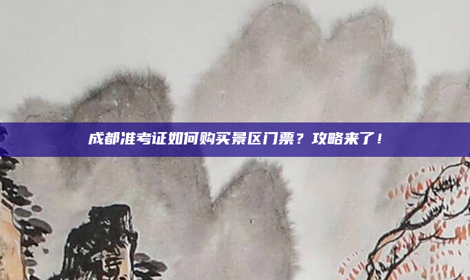 成都准考证如何购买景区门票?攻略来了!