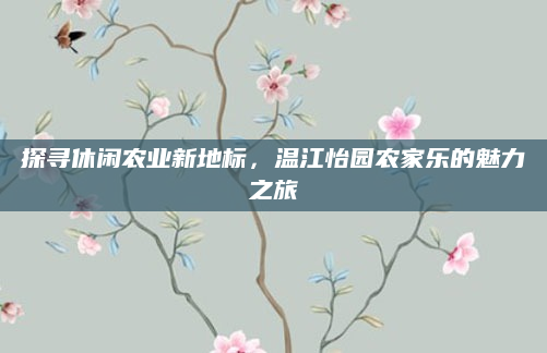 探寻休闲农业新地标,温江怡园农家乐的魅力之旅