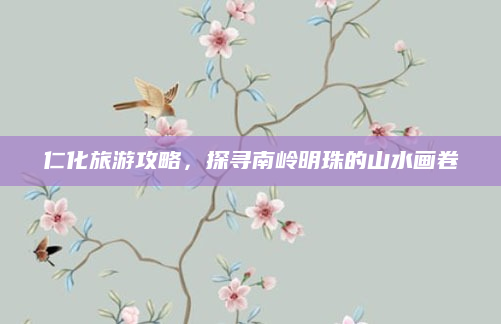 仁化旅游攻略，探寻南岭明珠的山水画卷