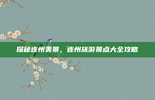 探秘连州美景，连州旅游景点大全攻略