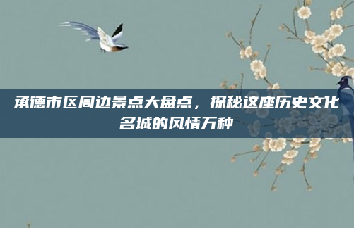 承德市区周边景点大盘点,探秘这座历史文化名城的风情万种