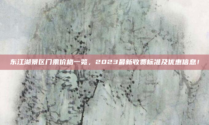 东江湖景区门票价格一览,2023最新收费标准及优惠信息!