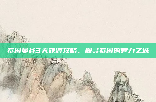 泰国曼谷3天旅游攻略，探寻泰国的魅力之城