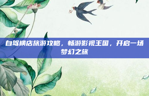 自驾横店旅游攻略，畅游影视王国，开启一场梦幻之旅
