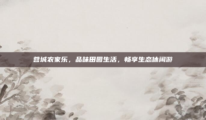蓉城农家乐，品味田园生活，畅享生态休闲游
