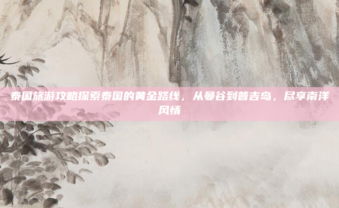 泰国旅游攻略探索泰国的黄金路线，从曼谷到普吉岛，尽享南洋风情