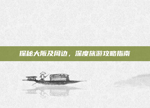 探秘大阪及周边，深度旅游攻略指南