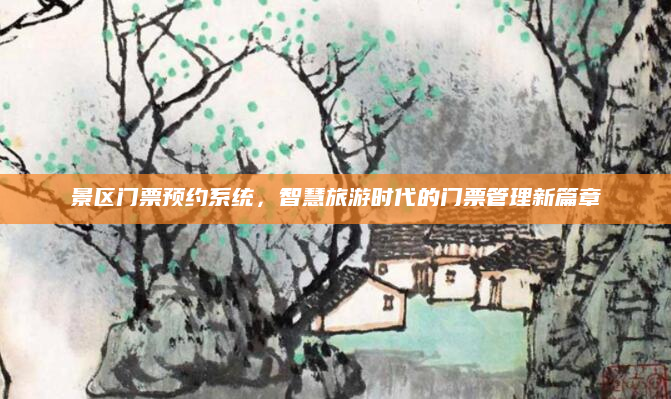 景区门票预约系统,智慧旅游时代的门票管理新篇章