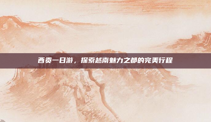 西贡一日游,探索越南魅力之都的完美行程