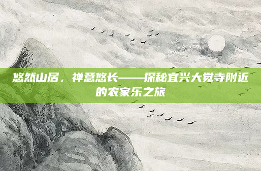 悠然山居，禅意悠长——探秘宜兴大觉寺附近的农家乐之旅