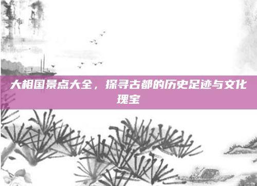 大相国景点大全，探寻古都的历史足迹与文化瑰宝