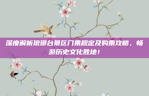 深度解析琅琊台景区门票规定及购票攻略，畅游历史文化胜地！