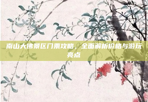 南山大佛景区门票攻略，全面解析价格与游玩亮点