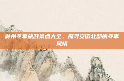滁州冬季旅游景点大全,探寻安徽北部的冬季风情