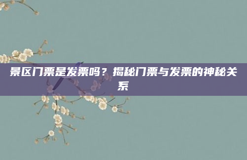 景区门票是发票吗？揭秘门票与发票的神秘关系