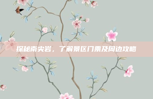 探秘南尖岩，了解景区门票及周边攻略