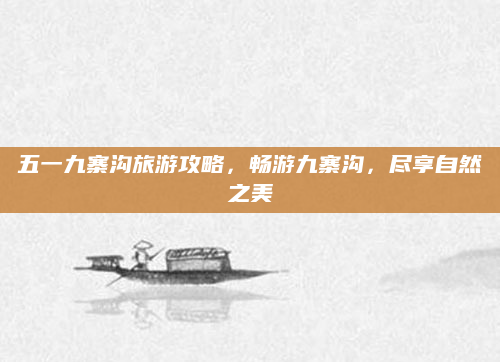 五一九寨沟旅游攻略，畅游九寨沟，尽享自然之美
