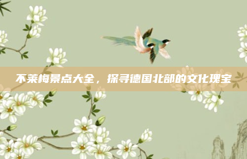 不莱梅景点大全，探寻德国北部的文化瑰宝