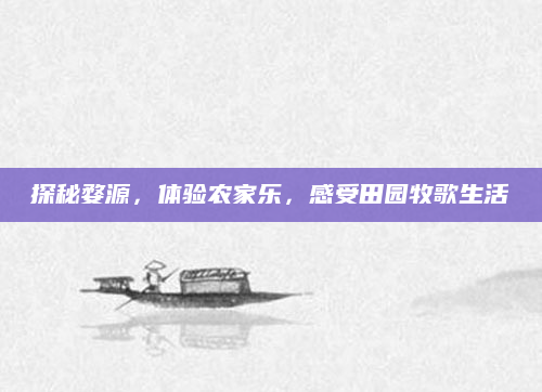 探秘婺源，体验农家乐，感受田园牧歌生活