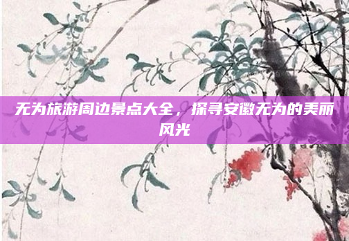 无为旅游周边景点大全，探寻安徽无为的美丽风光