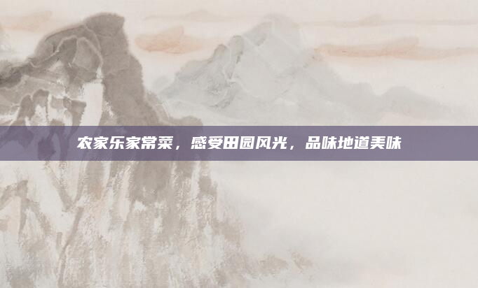 农家乐家常菜，感受田园风光，品味地道美味