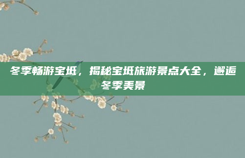 冬季畅游宝坻，揭秘宝坻旅游景点大全，邂逅冬季美景