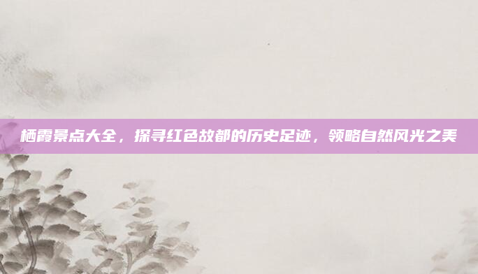 栖霞景点大全，探寻红色故都的历史足迹，领略自然风光之美