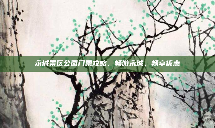 永城景区公园门票攻略，畅游永城，畅享优惠